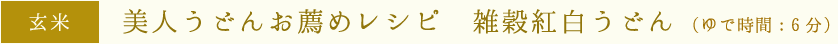 玄米：美人うどんお薦めレシピ　雑穀紅白うどん