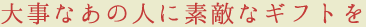大事なあの人に素敵なギフトを