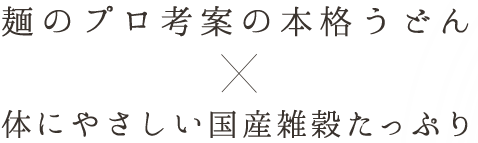 麺のプロ考案の本格うどん×体にやさしい国産雑穀たっぷり