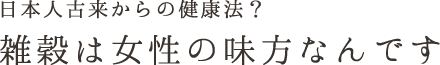 日本人古来からの健康法？雑穀は女性の味方なんです